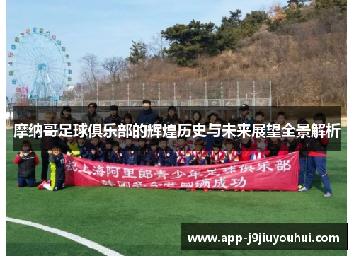 摩纳哥足球俱乐部的辉煌历史与未来展望全景解析