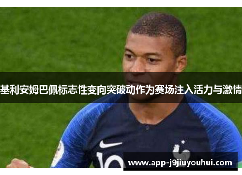 基利安姆巴佩标志性变向突破动作为赛场注入活力与激情