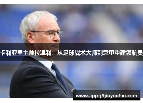 卡利亚里主帅拉涅利：从足球战术大师到意甲重建领航员