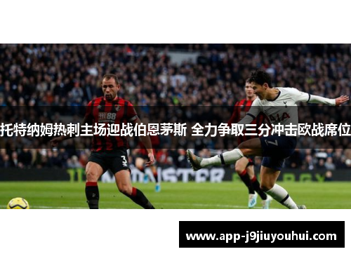 托特纳姆热刺主场迎战伯恩茅斯 全力争取三分冲击欧战席位