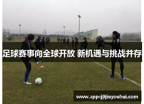 足球赛事向全球开放 新机遇与挑战并存