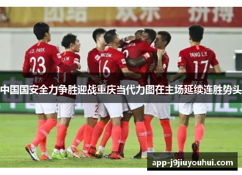 中国国安全力争胜迎战重庆当代力图在主场延续连胜势头