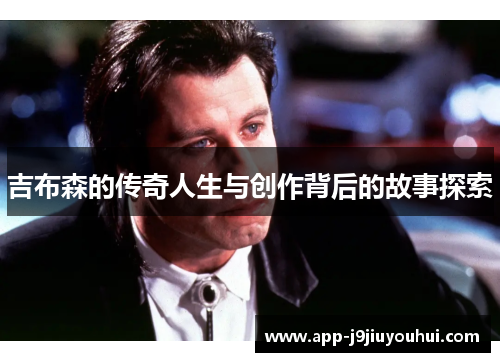 吉布森的传奇人生与创作背后的故事探索