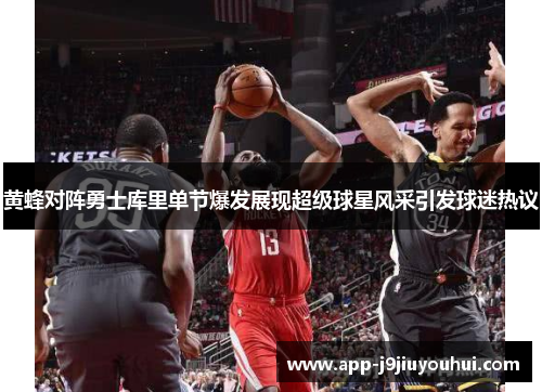 黄蜂对阵勇士库里单节爆发展现超级球星风采引发球迷热议