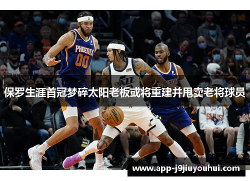 保罗生涯首冠梦碎太阳老板或将重建并甩卖老将球员