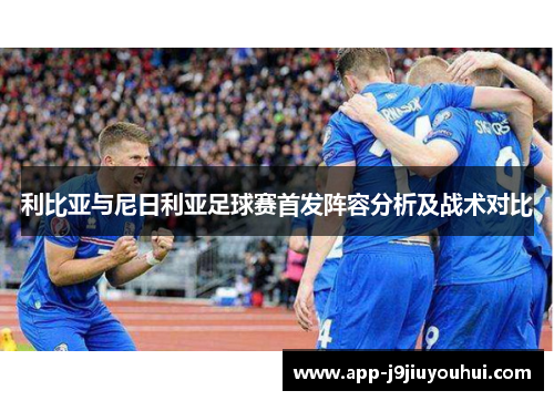 利比亚与尼日利亚足球赛首发阵容分析及战术对比